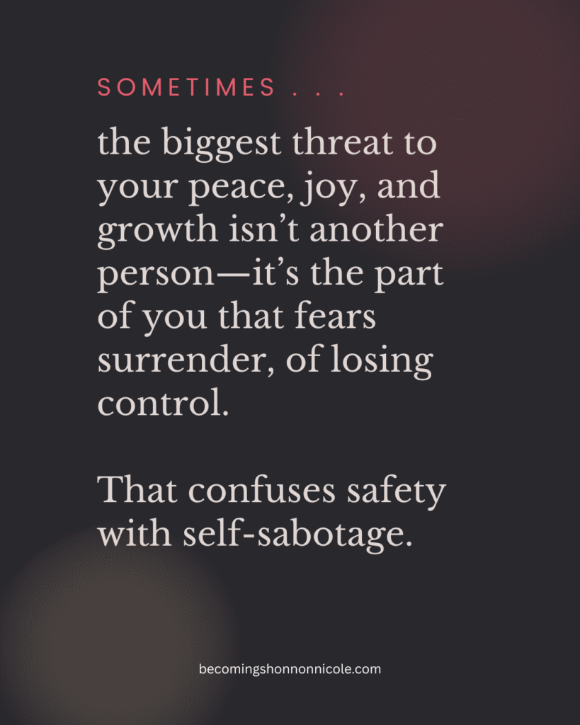 graphic that reads: sometimes he biggest threat to your peace, joy, and growth isn’t another person—it’s the part of you that fears surrender, of losing control. That confuses safety with self-sabotage.