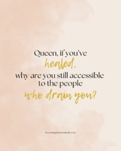Quote Graphic that reads: queen if you've healed, why ae you still accessible to the people who drain you?