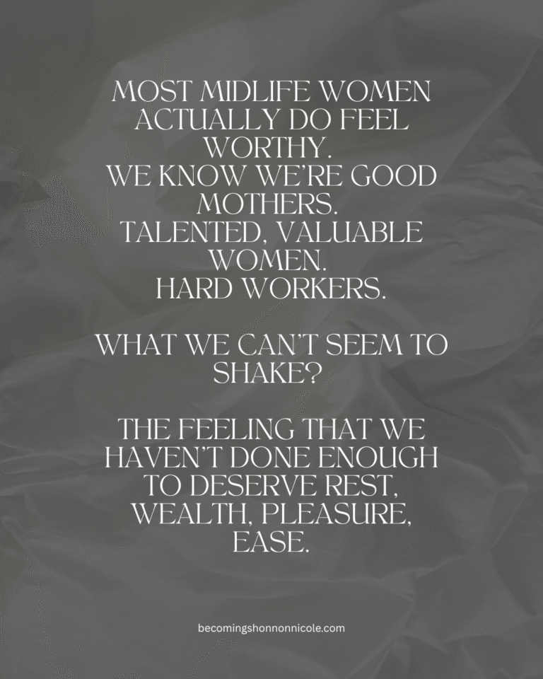 Quote Most midlife women actually DO feel worthy. We know we're good mothers. talented, valuable women. hard workers. What we can't seem to shake? The feeling that we haven't done enough to DESERVE rest, wealth, pleasure, ease.