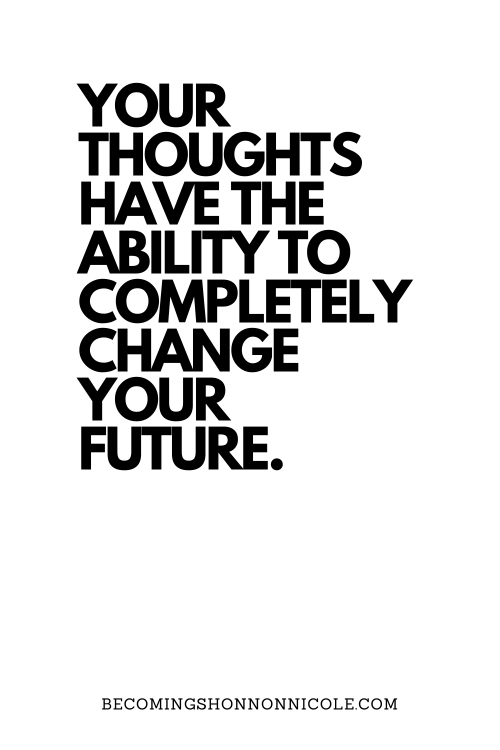 YOUR THOUGHTS HAVE THE ABILITY TO COMPLETELY CHANGE YOUR FUTURE.